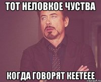 Тот неловкое чуства Когда говорят кеетеее