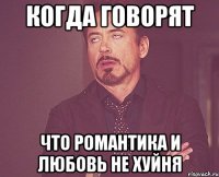 КОГДА ГОВОРЯТ ЧТО РОМАНТИКА И ЛЮБОВЬ НЕ ХУЙНЯ