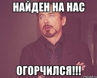 найден на нас огорчился!!!