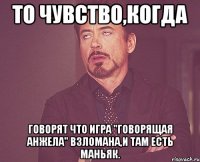 То чувство,когда говорят что игра "Говорящая Анжела" взломана,и там есть маньяк.