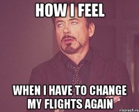 How I feel When I have to change my flights again