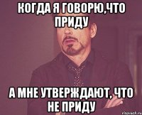 Когда я говорю,что приду А мне утверждают, что не приду