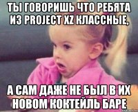 ты говоришь что ребята из Project Xz классные, а сам даже не был в их новом коктейль баре