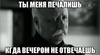 Ты меня печалишь Кгда вечером не отвечаешь