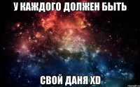 у каждого должен быть свой Даня XD