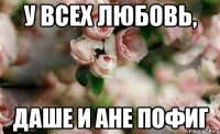 У всех любовь, даше и ане пофиг
