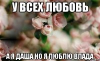 У Всех любовь а я Даша но я люблю Влада