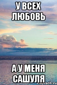 У всех любовь А у меня Сашуля