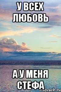 У всех любовь А у меня Стефа
