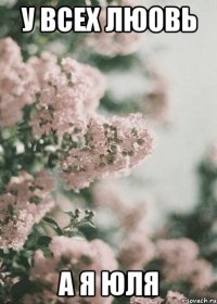 У всех люовь А я Юля