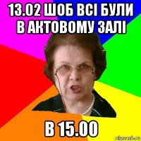 13.02 шоб всі були в актовому залі в 15.00