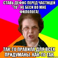 Ставь дефис перед частицей "ТО", не беси во мне филолога! Так-то правила для всех придуманы. Как-то так