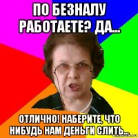 По безналу работаете? Да... Отлично! Наберите, что нибудь нам деньги слить...