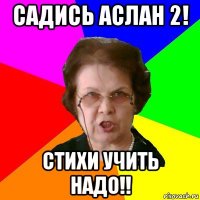 Садись аслан 2! Стихи учить надо!!