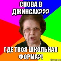 Снова в джинсах??? Где твоя школьная форма?!