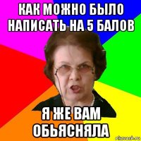 Как Можно было написать на 5 балов Я же вам обьясняла