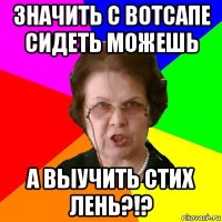 Значить с вотсапе сидеть можешь А выучить стих лень?!?