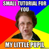 Small tutorial for you my little pupil