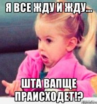 Я все жду и жду... Шта вапще праисходет!?