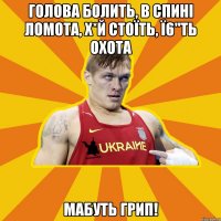 Голова болить, в спині ломота, х*й стоїть, ї6"ть охота мабуть грип!