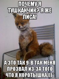 почему я тушканчик? я же лиса! а это так 9-в так меня прозвал из-за того что я коротышка)))*