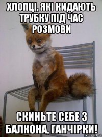 Хлопці, які кидають трубку під час розмови СКИНЬТЕ СЕБЕ З БАЛКОНА, ГАНЧІРКИ!