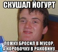 Скушал йогурт Ложку бросил в мусор, а коробочку в раковину