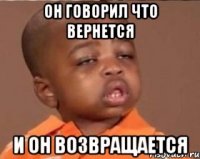 Он говорил что вернется И он возвращается