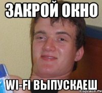 Закрой окно Wi-Fi выпускаеш