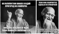 На полупустом канале создай пригород на снайперах Поставь альпину и жди пока комната заполнится Пока они собираются оденься по приличней Потом достань калику, нажми старт и покажи им скилуху