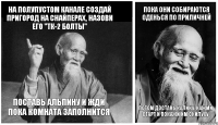 На полупустом канале создай пригород на снайперах, назови его "тк-2 болты" Поставь альпину и жди пока комната заполнится Пока они собираются оденься по приличней Потом достань калику, нажми старт и покажи им скилуху