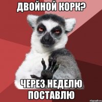 двойной корк? через неделю поставлю