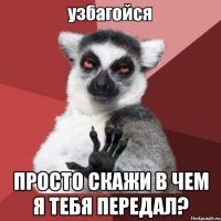  Просто скажи в чем я тебя передал?