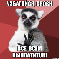 УЗБАГОЙСЯ, Crosh Все, всем выплатится!