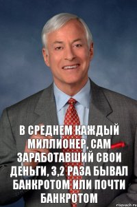 В среднем каждый миллионер, сам заработавший свои деньги, 3,2 раза бывал банкротом или почти банкротом