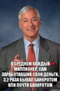 В среднем каждый миллионер, сам заработавший свои деньги, 3,2 раза бывал банкротом или почти банкротом