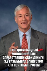 В среднем каждый миллионер, сам заработавший свои деньги, 3,2 раза бывал банкротом или почти банкротом