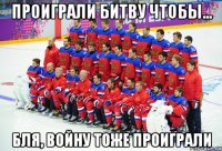 проиграли битву чтобы... бля, войну тоже проиграли