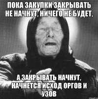 пока закупки закрывать не начнут, ничего не будет, а закрывать начнут, начнется исход оргов и узов