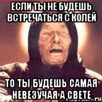 Если ты не будешь встречаться с Колей То ты будешь самая невезучая а свете