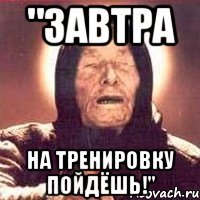 "Завтра На тренировку пойдёшь!"