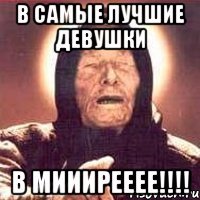 В САМЫЕ ЛУЧШИЕ ДЕВУШКИ В МИИИРЕЕЕЕ!!!!