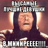 Вы САМЫЕ ЛУЧШИЕ ДЕВУШКИ В МИИИРЕЕЕЕ!!!!