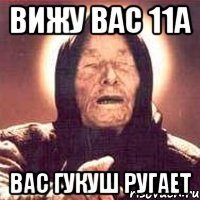 вижу вас 11а вас Гукуш ругает