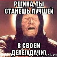 Регина, ты станешь лучшей в своем деле!Удачи)