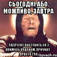 сьогодні або, можливо, завтра андріана поставить сп з якимось пацаном. причина - просто так
