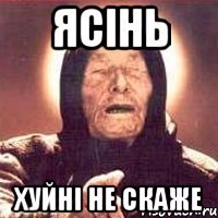 Ясінь хуйні не скаже