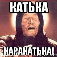Катька каракатька!