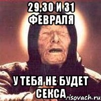 29,30 и 31 февраля у тебя не будет секса