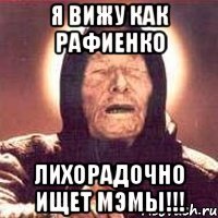 Я ВИЖУ КАК РАФИЕНКО ЛИХОРАДОЧНО ИЩЕТ МЭМЫ!!!